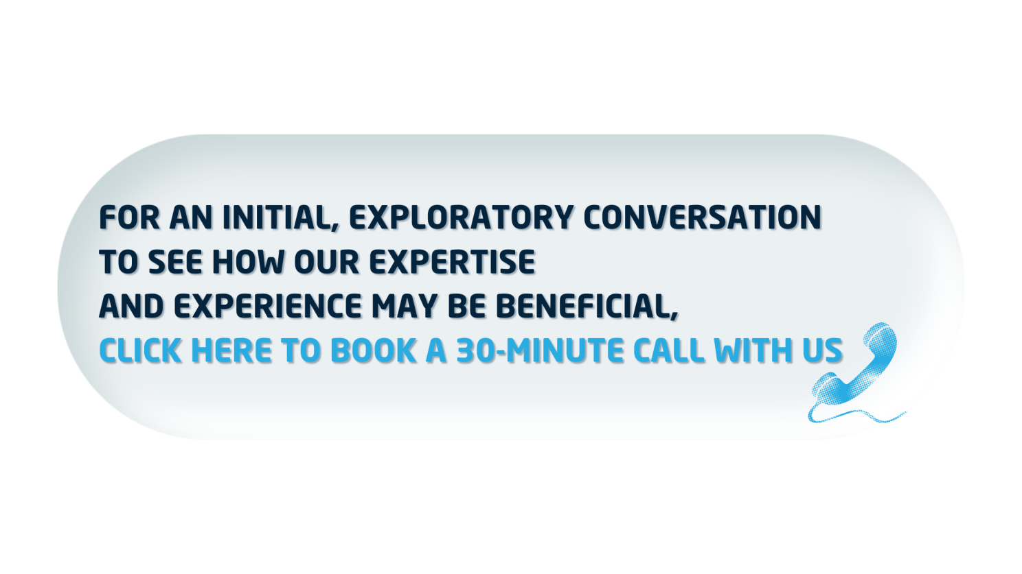 Button states: For an initial, exploratory conversation to see how our expertise and experience may be beneficial,  Click here to book a 30-minute call with us.